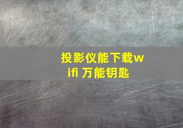 投影仪能下载wifi 万能钥匙